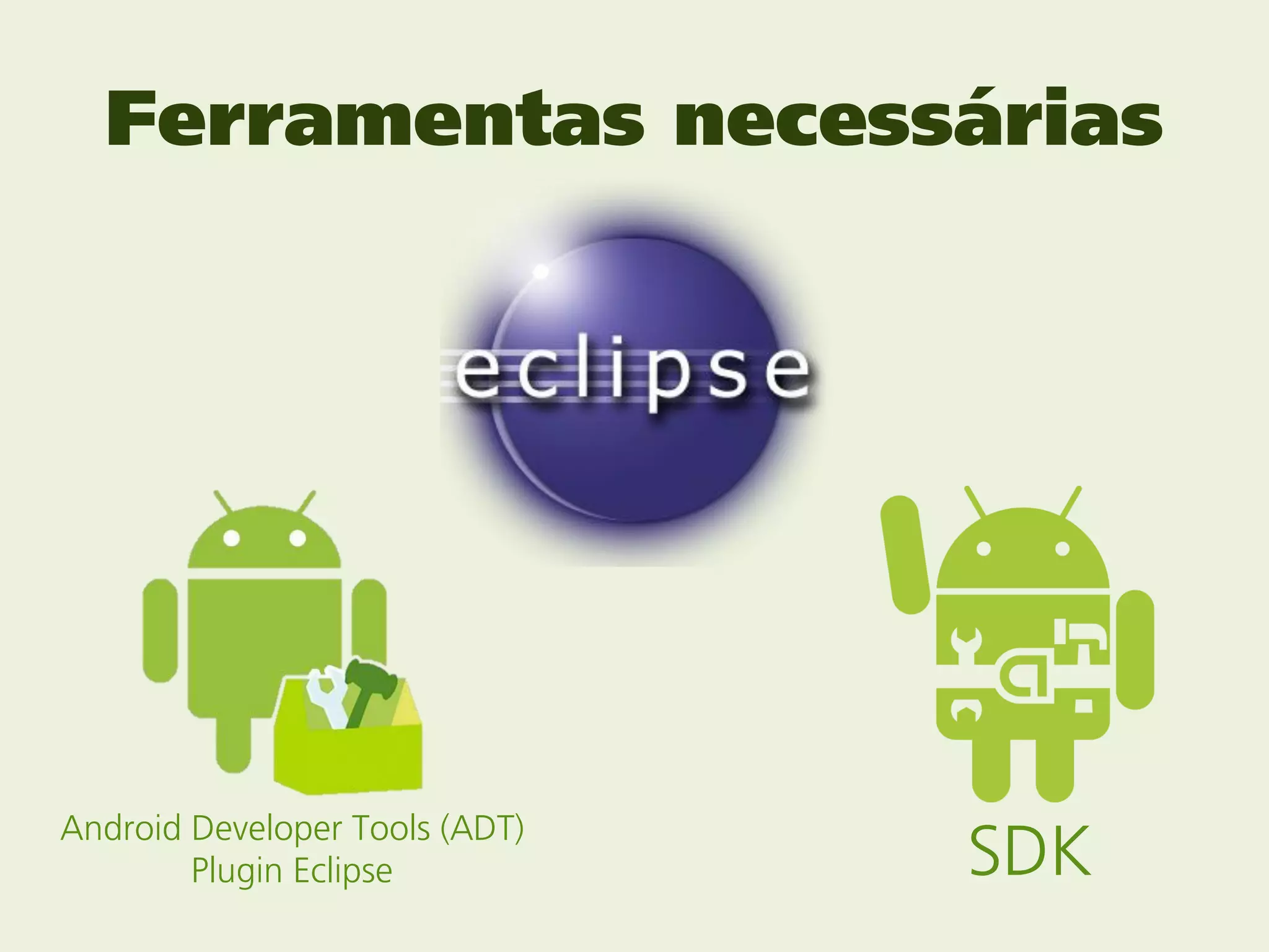 Ferramentas necessárias




Android Developer Tools (ADT)
        Plugin Eclipse          SDK
 