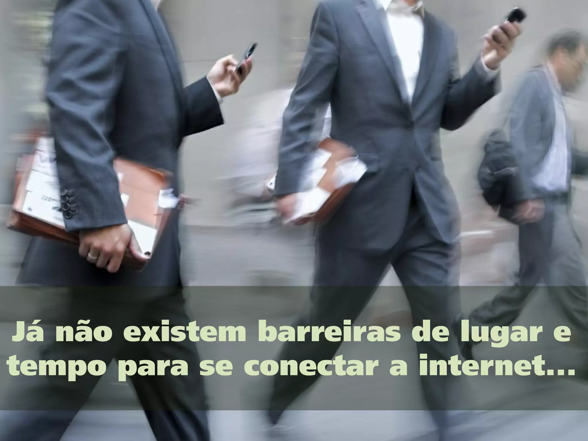 Já não existem barreiras de lugar e
tempo para se conectar a internet...
 