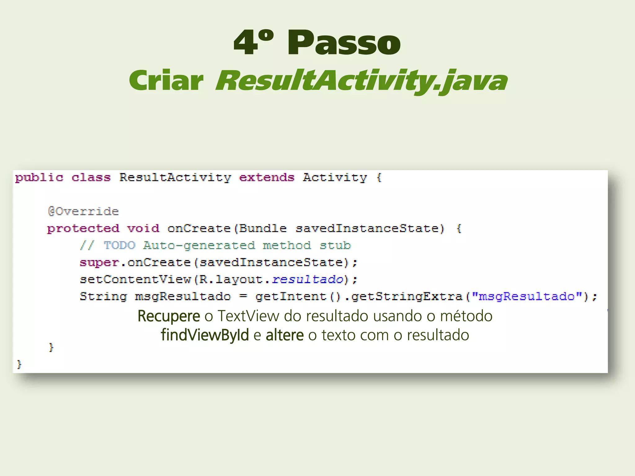 4º Passo
Criar ResultActivity.java




Recupere o TextView do resultado usando o método
   findViewById e altere o texto com o resultado
 