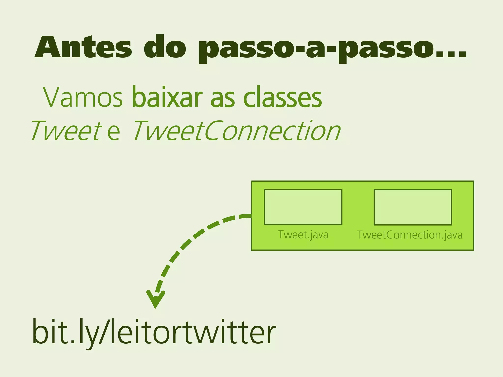 Antes do passo-a-passo...
 Vamos baixar as classes
Tweet e TweetConnection


                       Tweet.java   TweetConnection.java




bit.ly/leitortwitter
 