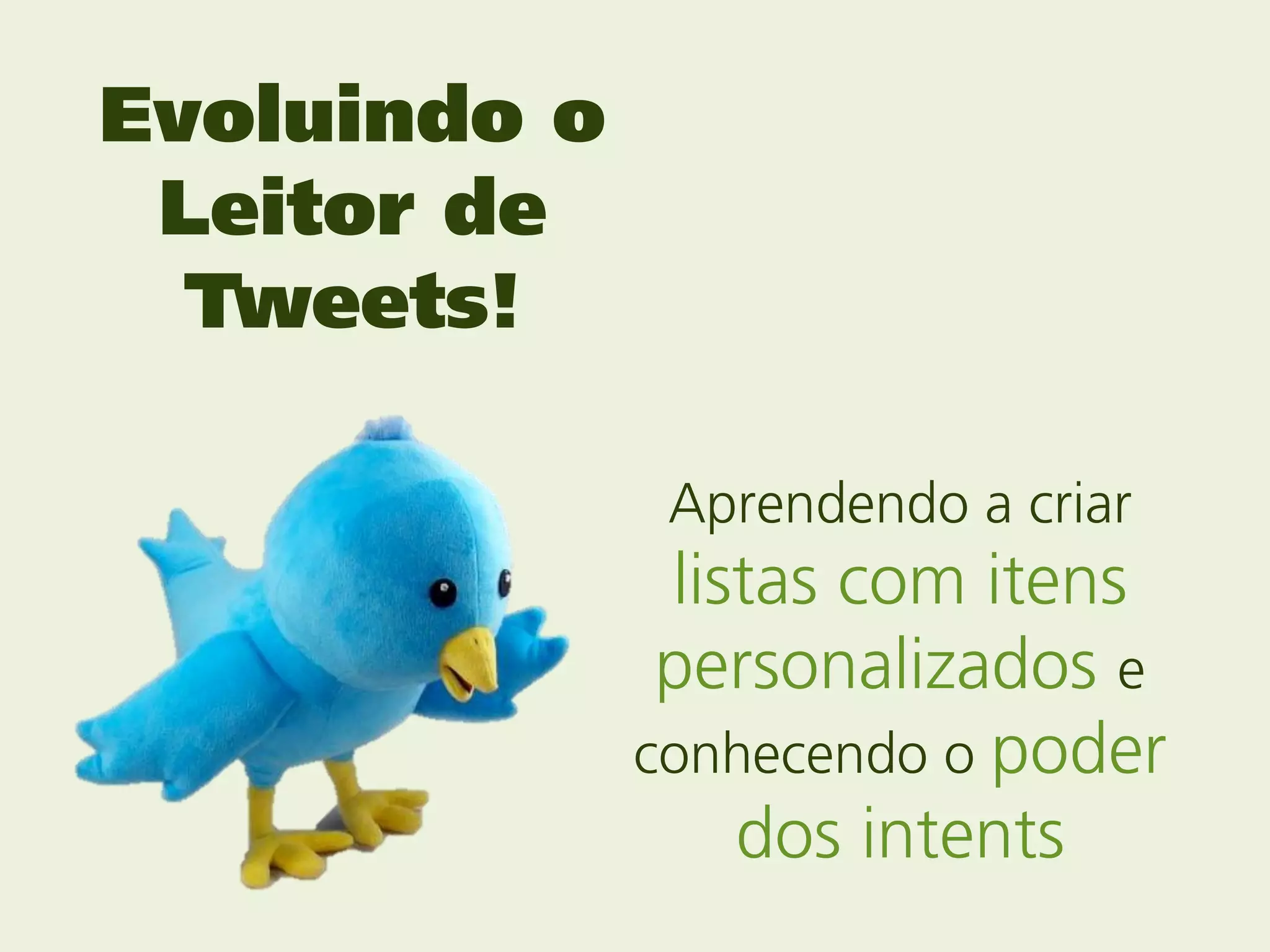 Evoluindo o
 Leitor de
  Tweets!

               Aprendendo a criar
               listas com itens
               personalizados e
              conhecendo o poder
                  dos intents
 