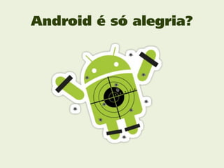 Android é só alegria?
 