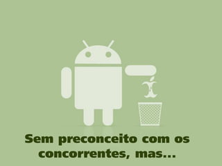 Sem preconceito com os
  concorrentes, mas...
 