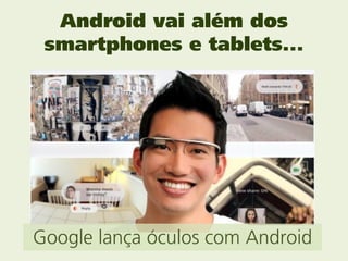 Android vai além dos
 smartphones e tablets...




Google lança óculos com Android
 