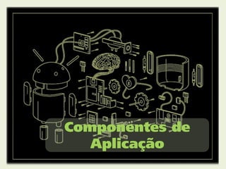 Componentes de
   Aplicação
 