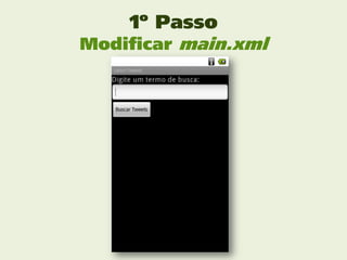1º Passo
Modificar main.xml
 