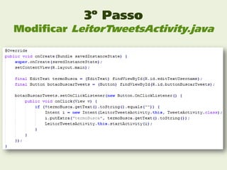 3º Passo
Modificar LeitorTweetsActivity.java
 