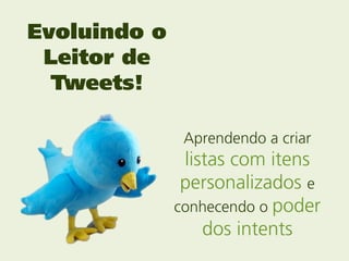 Evoluindo o
 Leitor de
  Tweets!

               Aprendendo a criar
               listas com itens
               personalizados e
              conhecendo o poder
                  dos intents
 