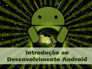 Introdução ao
Desenvolvimento Android
 