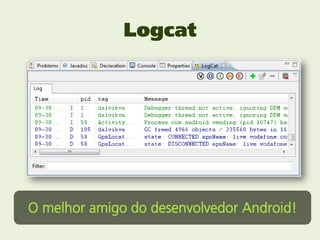 Logcat




O melhor amigo do desenvolvedor Android!
 