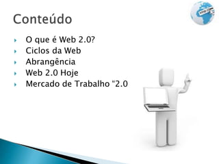  O que é Web 2.0?
 Ciclos da Web
 Abrangência
 Web 2.0 Hoje
 Mercado de Trabalho “2.0”
 