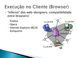  “Inferno” dos web-designers: compatibilidade
entre browsers!
◦ Firefox
◦ Opera
◦ Internet Explorer (IECA)
◦ Konqueror
 