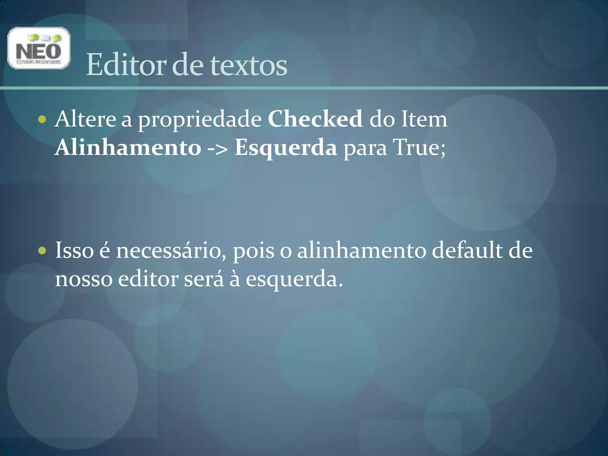 Altere a propriedade Checkeddo Item Alinhamento -> Esquerda para True;Isso é necessário, pois o alinhamento default de nosso editor será à esquerda.Editor de textos