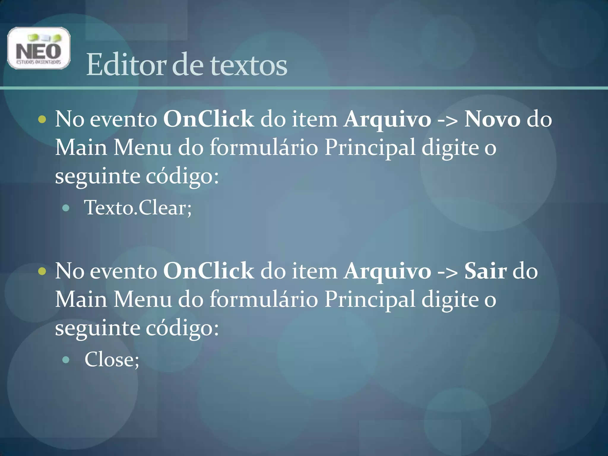 No evento OnClickdo item Arquivo -> Novo do Main Menu do formulário Principal digite o seguinte código:Texto.Clear;No evento OnClickdo item Arquivo -> Sair do Main Menu do formulário Principal digite o seguinte código:Close;Editor de textos