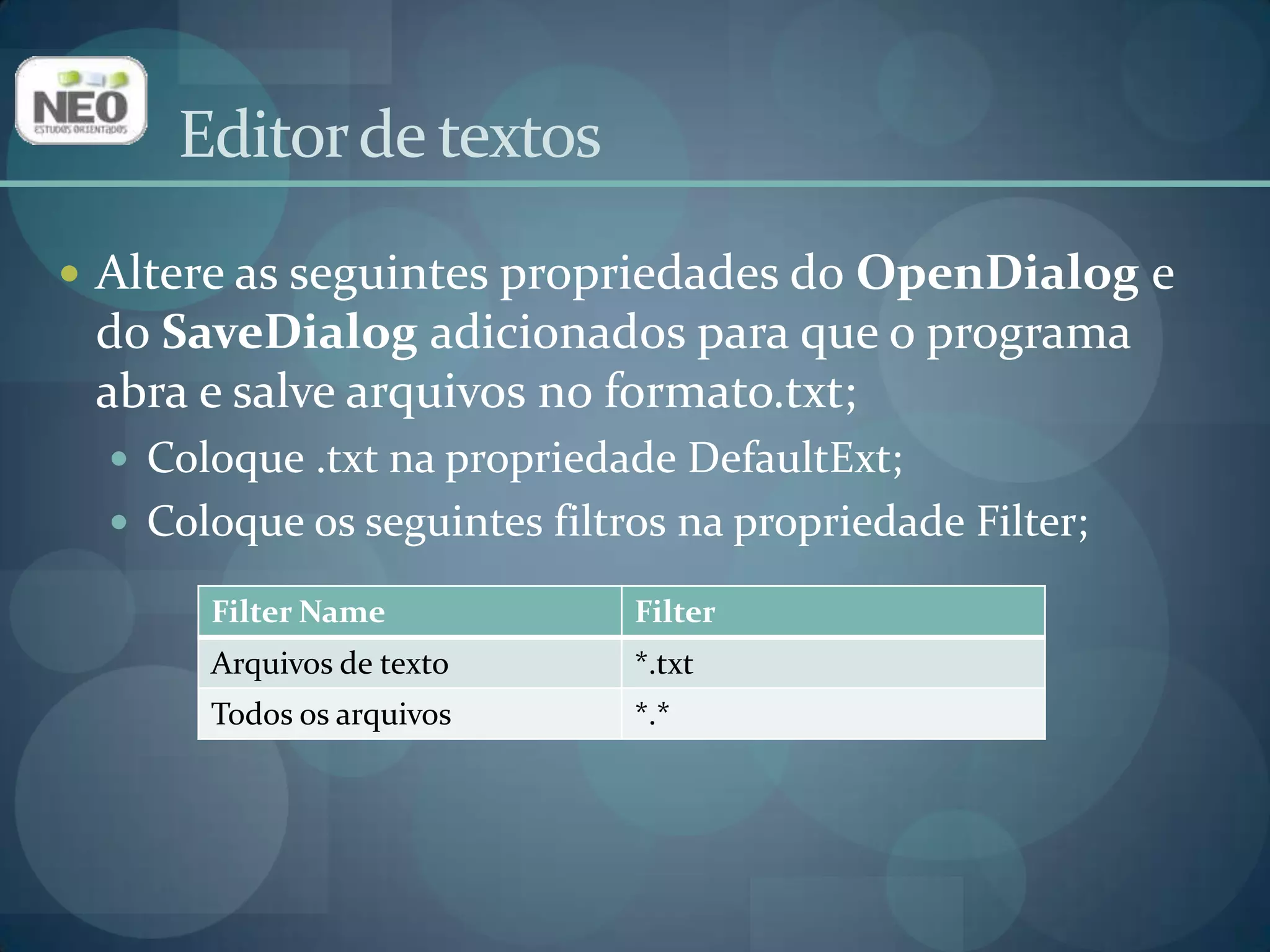 Editor de textosAltere as seguintes propriedades do OpenDialoge do SaveDialogadicionados para que o programa abra e salve arquivos no formato.txt;Coloque .txt na propriedade DefaultExt;Coloque os seguintes filtros na propriedade Filter;