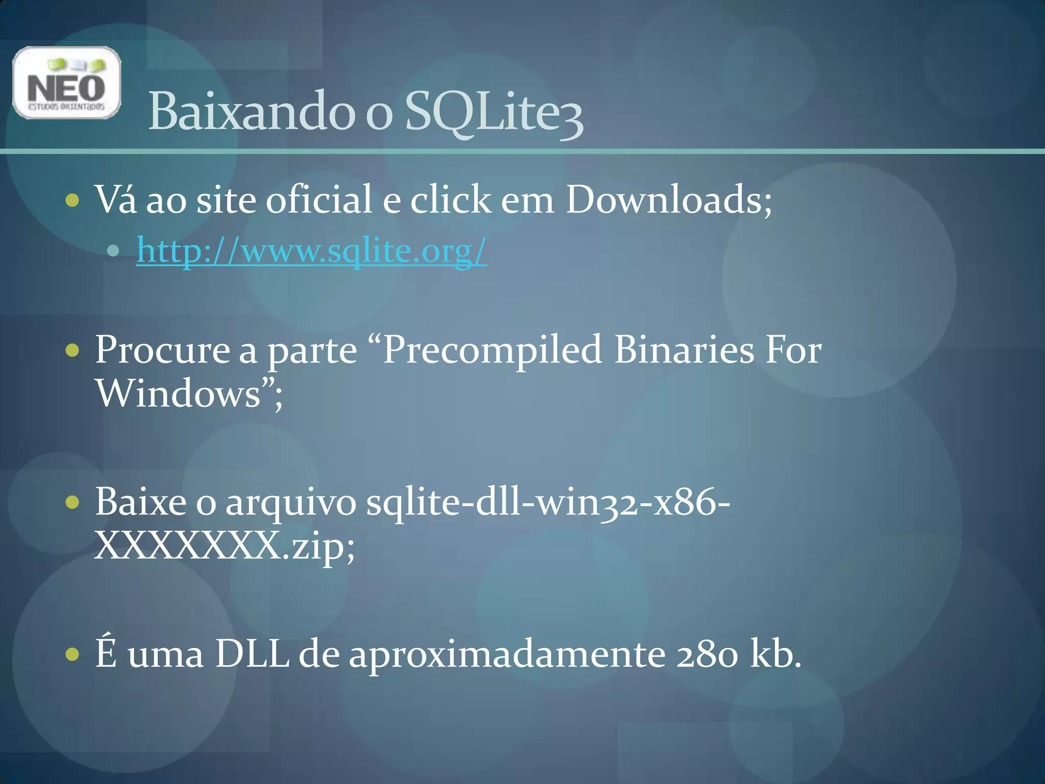 Baixando o SQLite3Vá ao site oficial e click em Downloads;http://www.sqlite.org/Procure a parte “PrecompiledBinaries For Windows”;Baixe o arquivo sqlite-dll-win32-x86-XXXXXXX.zip;É uma DLL de aproximadamente 280 kb.