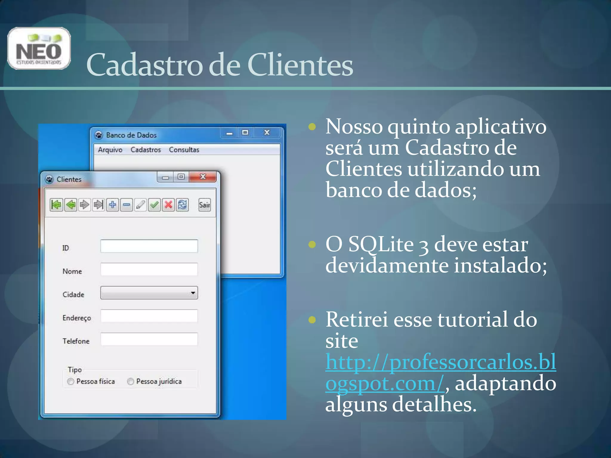 Cadastro de ClientesNosso quinto aplicativo será um Cadastro de Clientes utilizando um banco de dados;O SQLite 3 deve estar devidamente instalado;Retirei esse tutorial do site http://professorcarlos.blogspot.com/, adaptando alguns detalhes.
