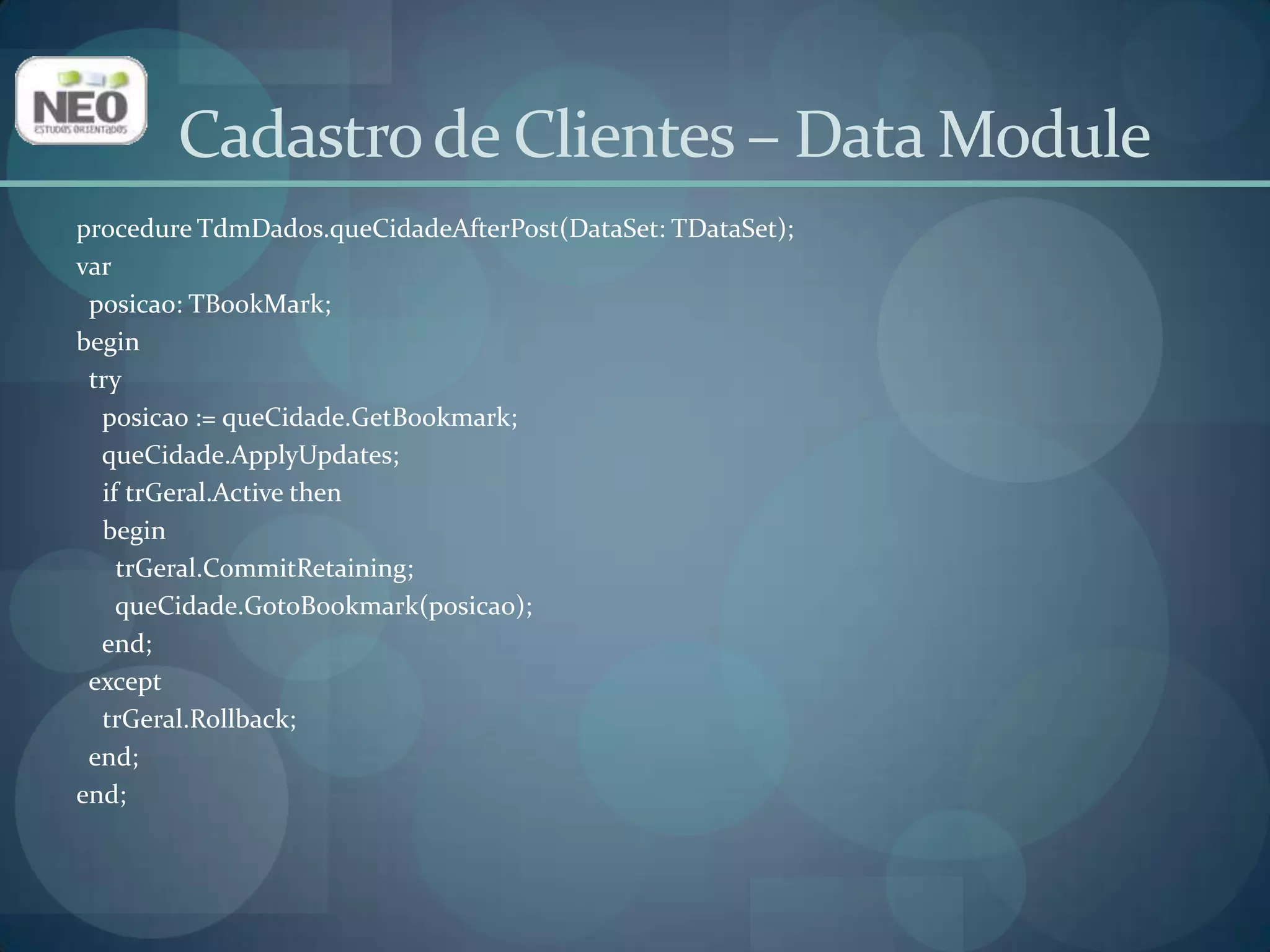 Clique na aba Eventos do Inspetor de Objetos. Localize o evento AfterDeletee selecione queCidadeAfterPost;Assim, o código que executa a mesma operação necessária no AfterDelete é reaproveitado.Cadastro de Clientes – Data Module