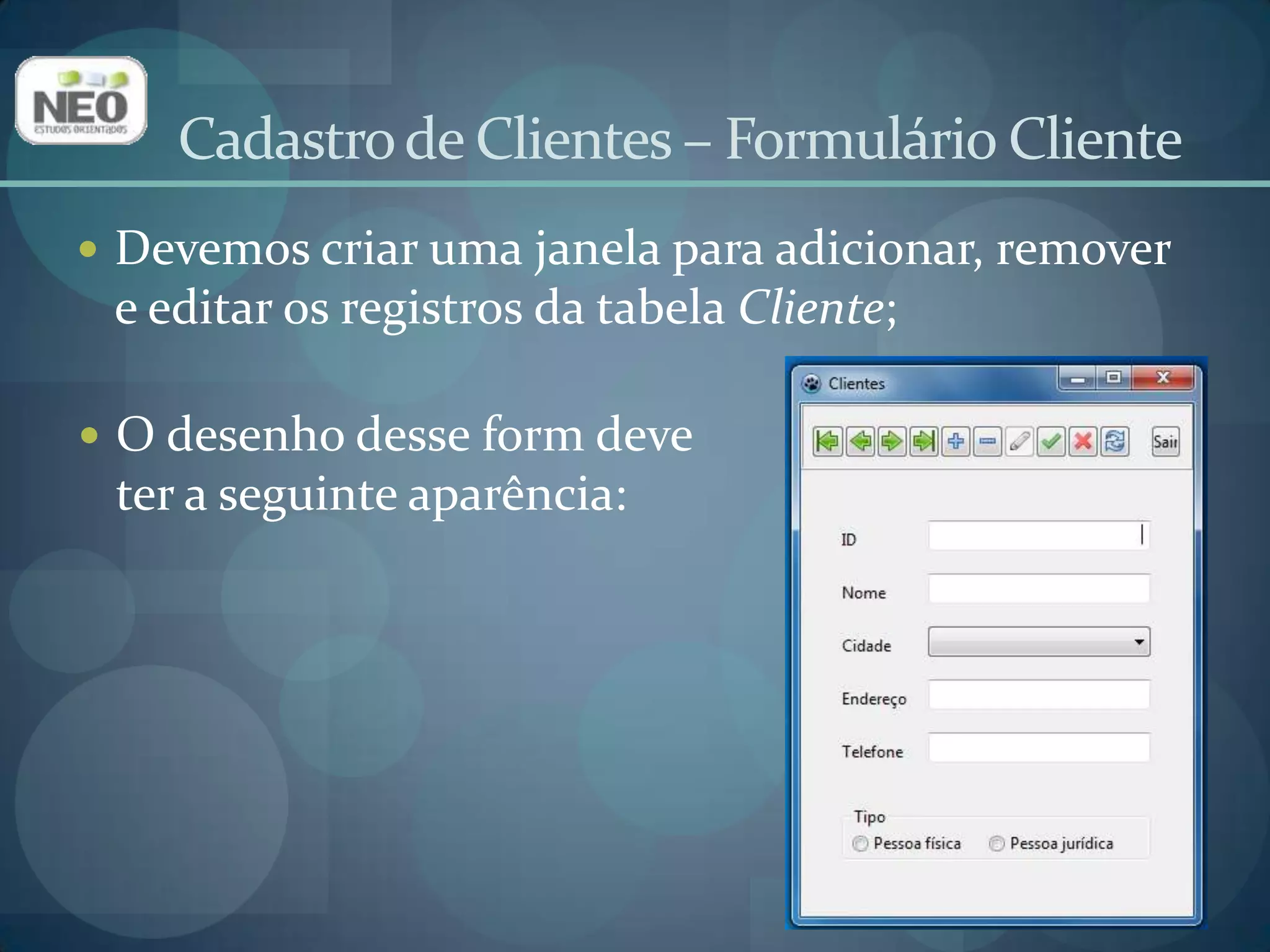 Insira um novo form na aplicação;Altere a propriedade Name para frmCliente;Altere a propriedade Caption para Clientes;Salve, utilizando u_cliente como o nome da Unit.Cadastro de Clientes – Formulário Cliente