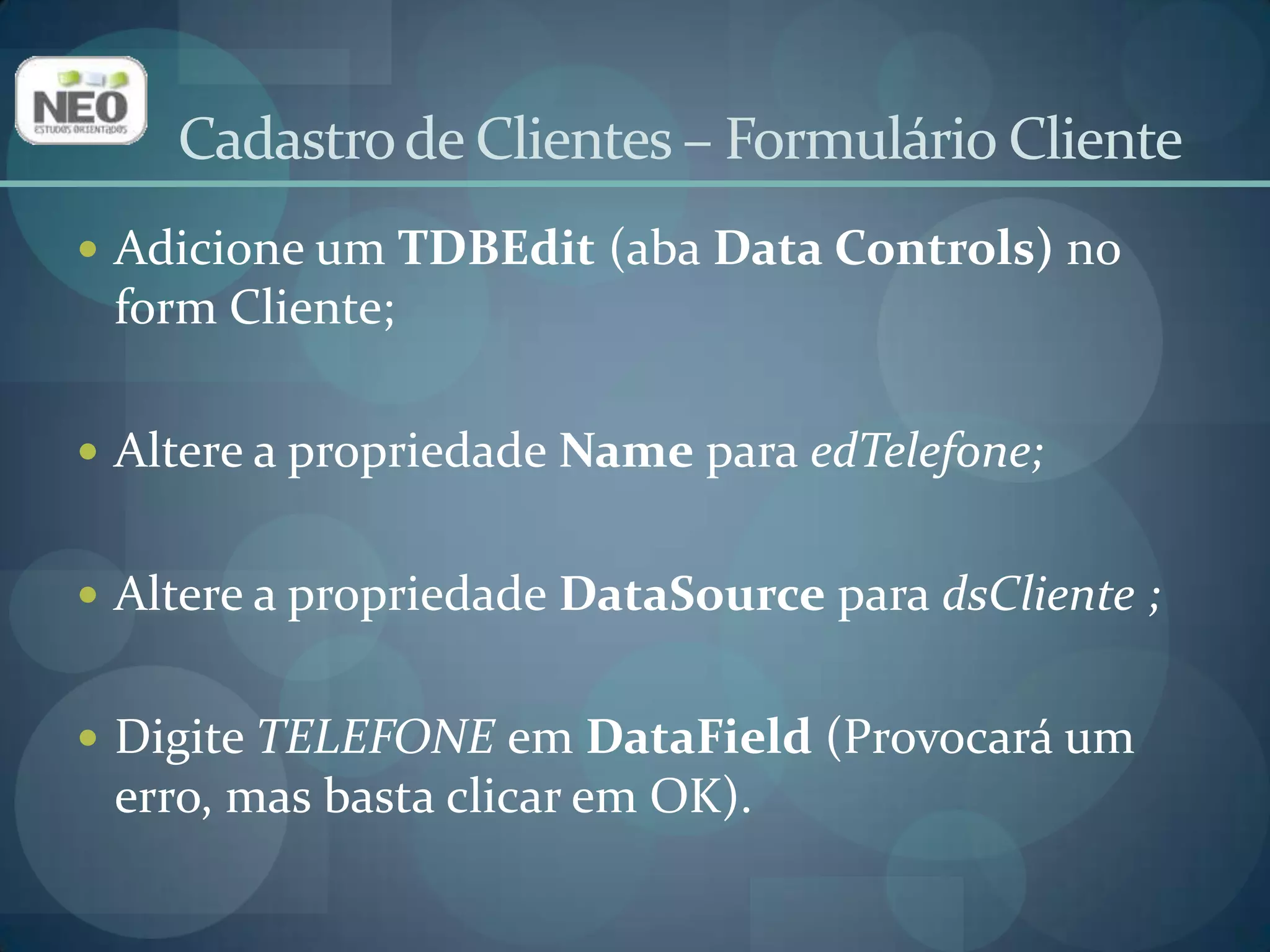 Adicione um TLabel (aba Standard)  para identificar este campo;Altere a propriedade Caption para Telefone.Cadastro de Clientes – Formulário Cliente