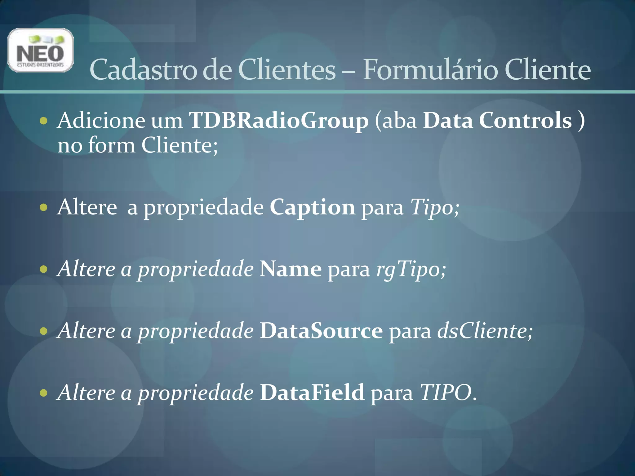 Cadastro de Clientes – Formulário ClienteAltere a propriedade Items, digitando Pessoa física na primeira linha e Pessoa jurídica na segunda e pressione OK;Altere a propriedade Values, digite F na primeria linha e J na segunda;A letra F será gravada no banco de dados quando for selecionada a opção Pessoa física. Caso contrário, J será gravado;Altere a propriedade Columns para 2.