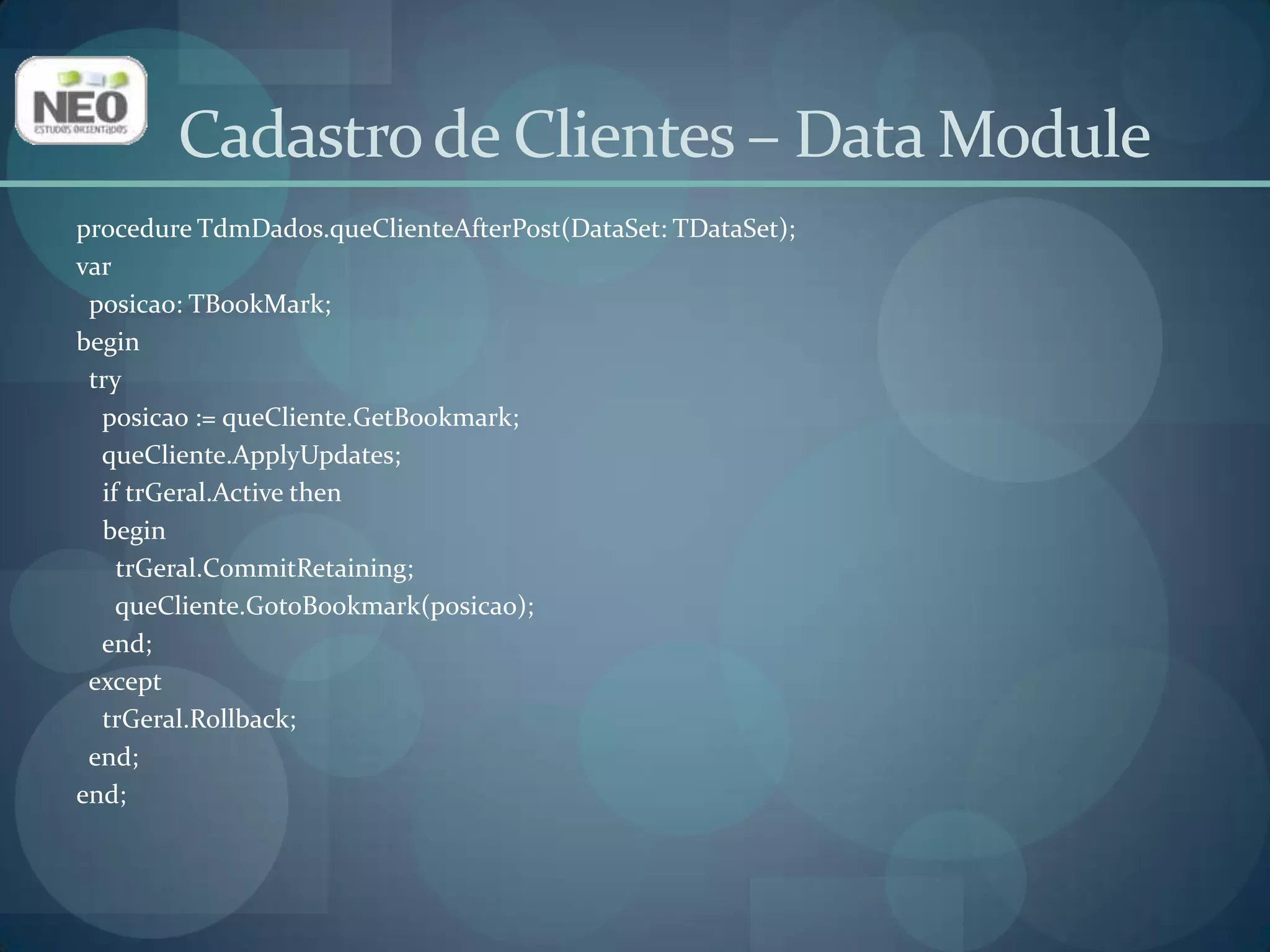 Clique na aba Eventos do Inspetor de Objetos. Localize o evento AfterDeletee selecione queClienteAfterPost;Assim, o código que executa a mesma operação necessária no AfterDelete é reaproveitado.Cadastro de Clientes – Data Module