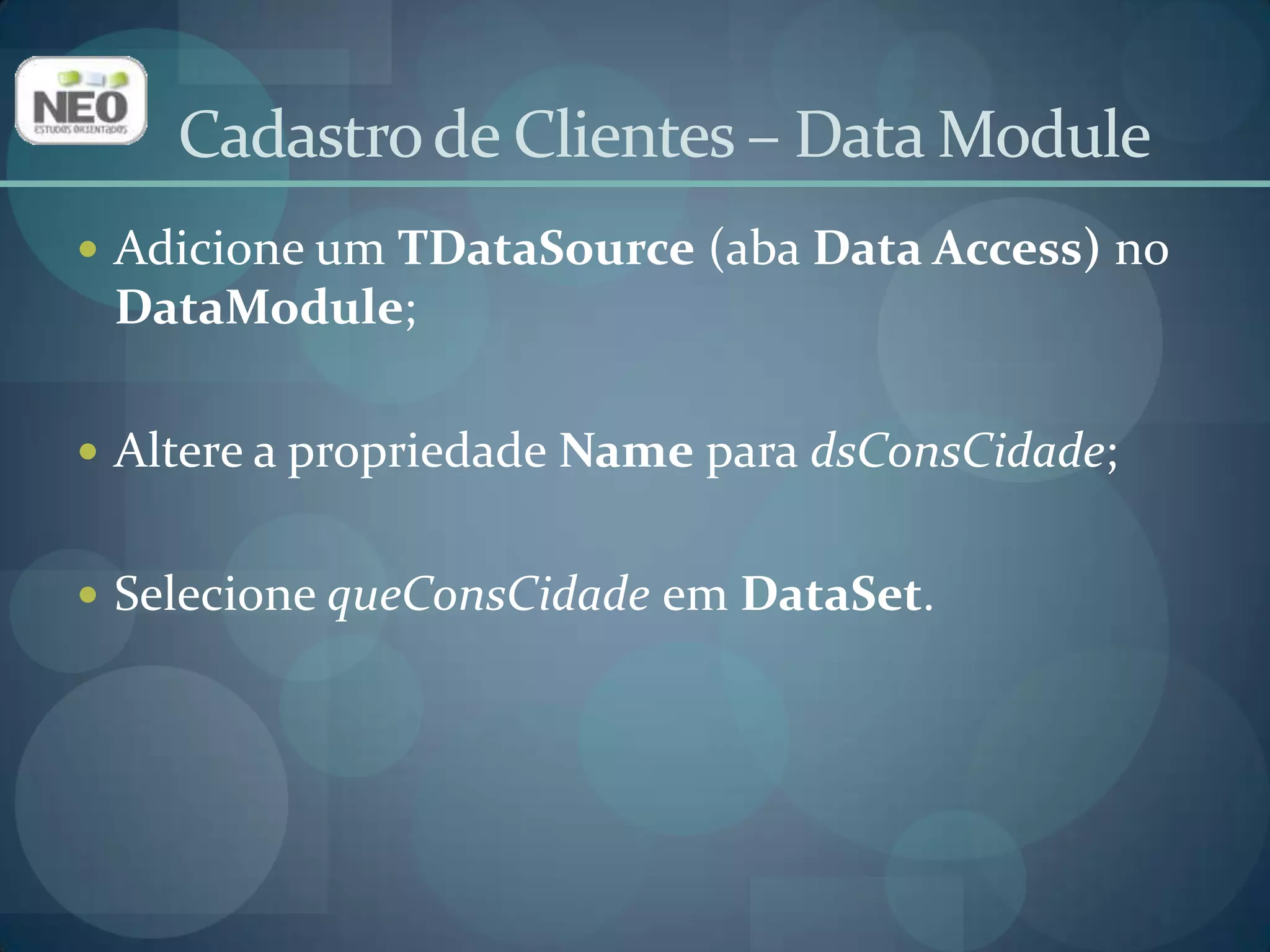 Insira um novo form na aplicação;Altere a propriedade Name para frmConsCidade;Altere a propriedade Caption para Consulta de cidades;Salve, utilizando u_conscidadecomo o nome da Unit.Cadastro de Clientes – Consulta Cidade