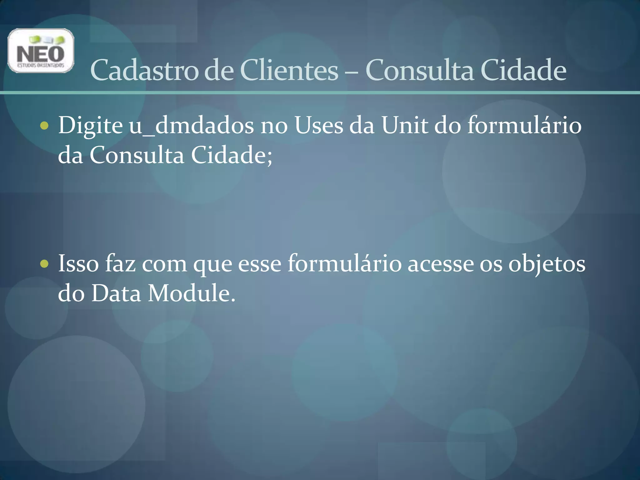 Adicione um Tpanel (aba Standard);Altere a propriedade Alignpara alTop;Deixe a propriedade Captionvazia;Altere a propriedade BevelInnerparabvLowered;Altere a propriedade BevelOuterbvRaised.Cadastro de Clientes – Consulta Cidade