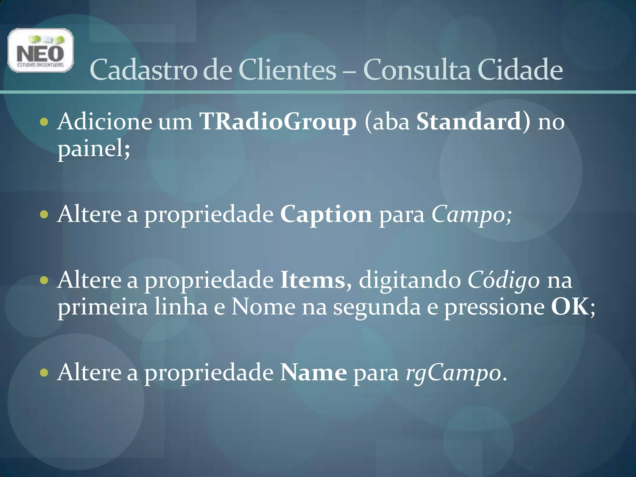 Cadastro de Clientes – Consulta CidadeAdicione umTEdit (aba Standard) no painel;Altere a propriedade NameparaedDado;Delete o conteúdo da propriedade Text;Adicione um TLabel(aba Standard);Altere a propriedade  Caption  para Dado a consultar.