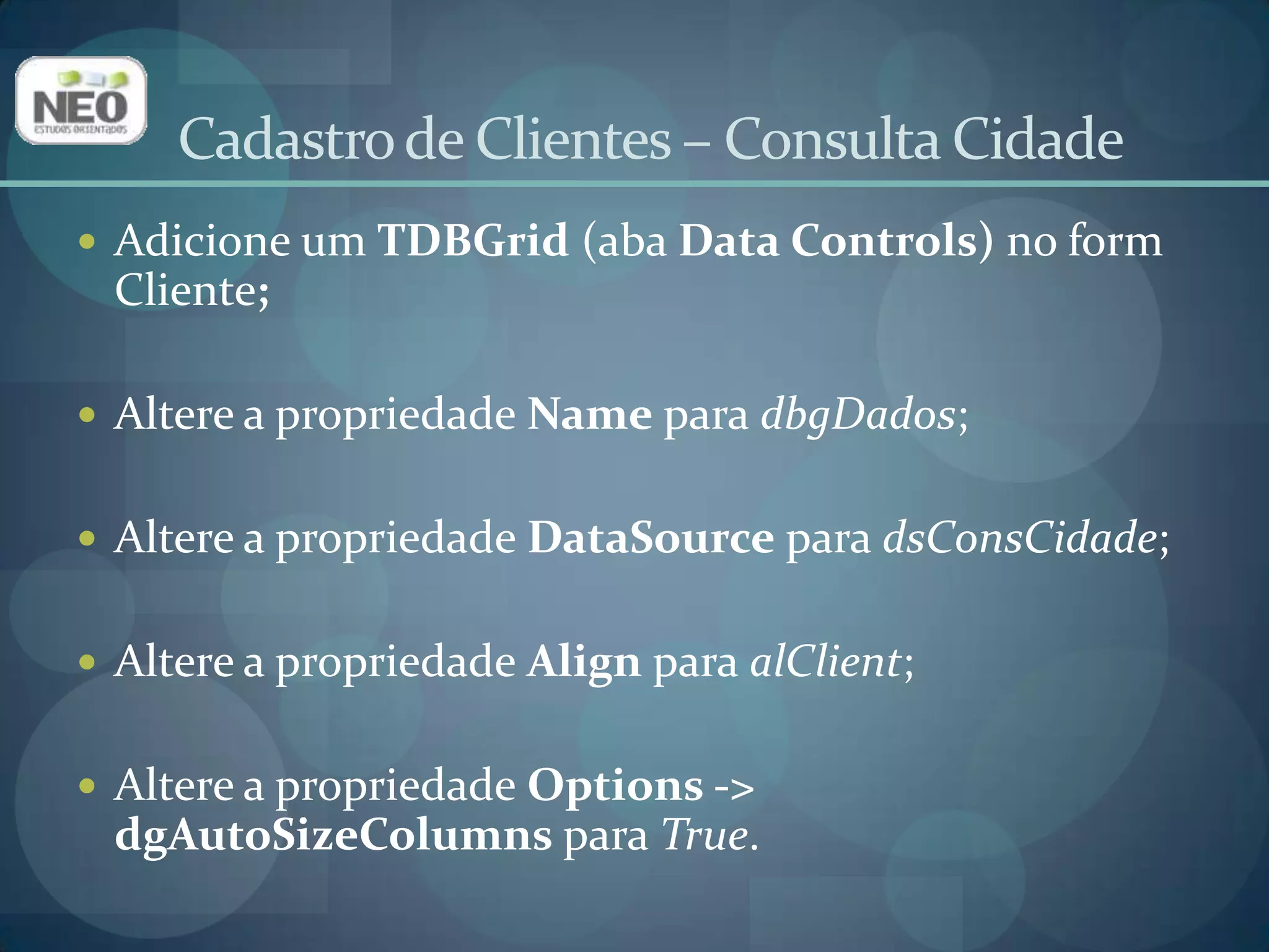 Cadastro de Clientes – Consulta CidadeAdicione um Tbutton (aba Standard) no painel;Altere a propriedade Name para btnConsultar;Altere a propriedade Caption para Consultar;Clique na aba Eventos do Inspetor de Objetos. Localize o evento OnClicke digite o seguinte código: