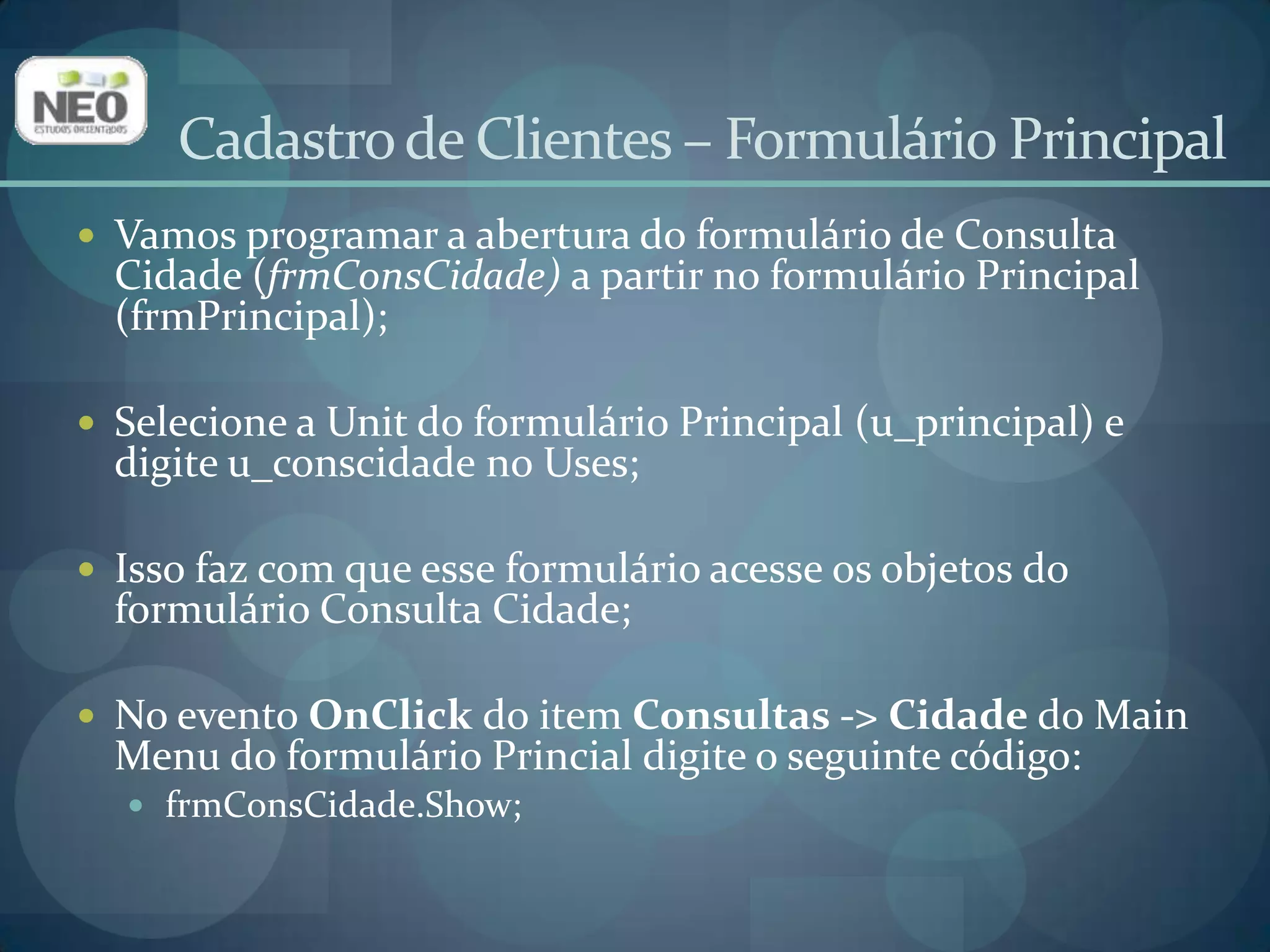 Cadastro de Clientes – Consulta ClientesDevemos criar uma janela para consultar os registros da tabela Cliente;O desenho desse form deve ter a seguinte aparência: