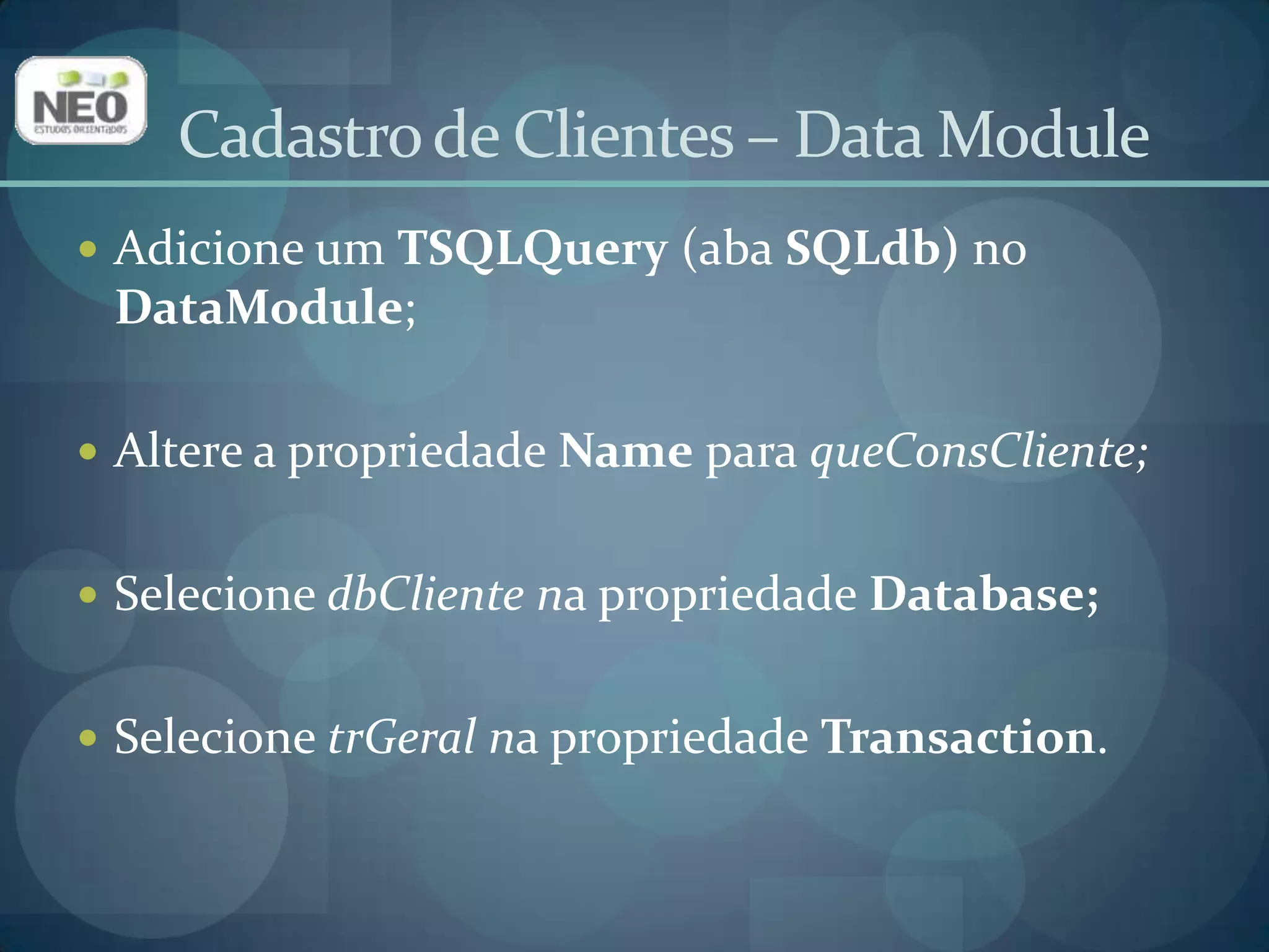 Adicione um TDataSource (aba Data Access)no DataModule;Altere a propriedade Name para dsConsCliente;Selecione queConsCidadeem DataSet. Cadastro de Clientes – Data Module