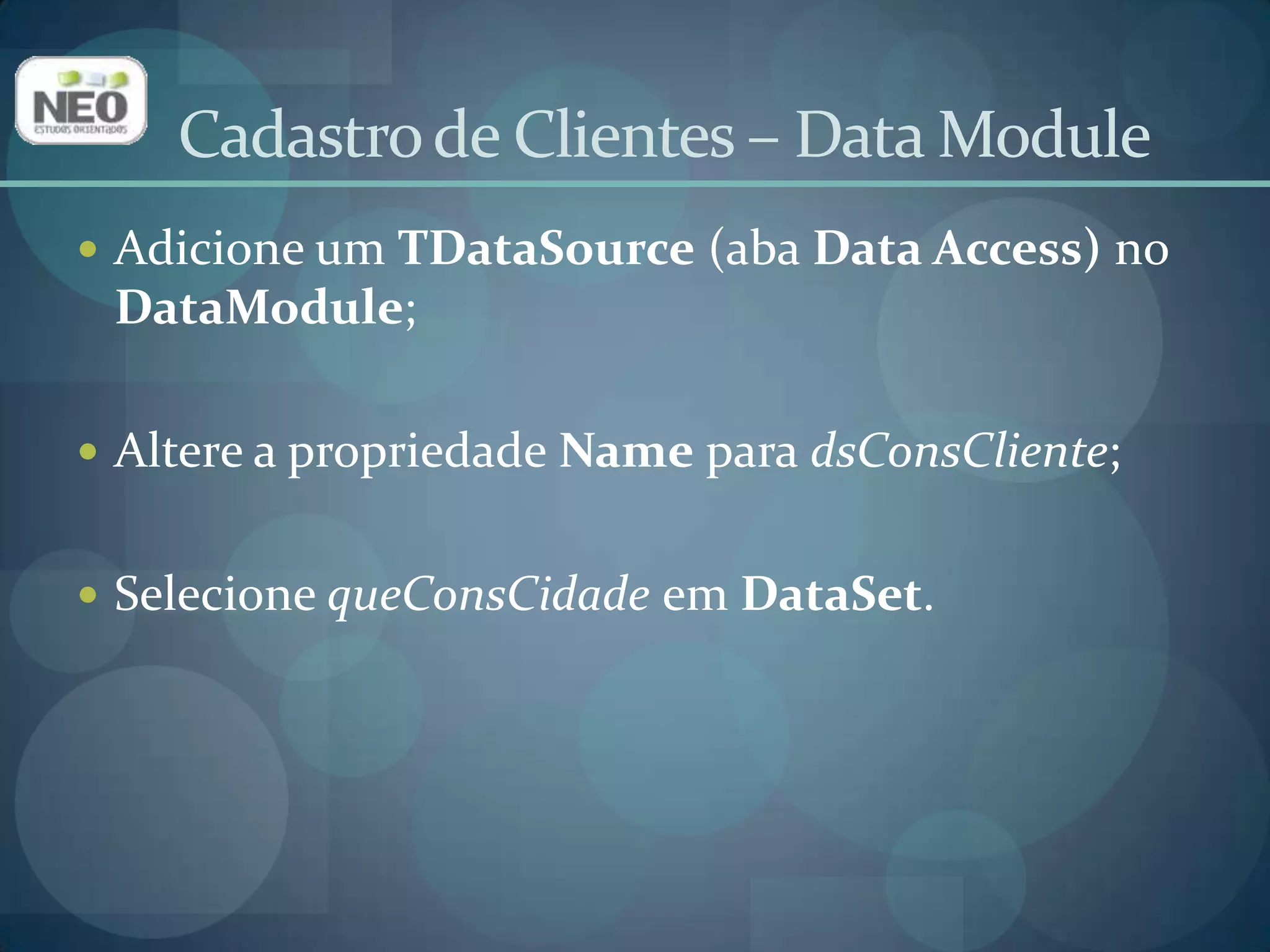 Insira um novo form na aplicação;Altere a propriedade Name para frmConsCliente;Altere a propriedade Caption para Consulta de clientes;Salve, utilizando u_consclientecomo o nome da Unit.Cadastro de Clientes – Consulta Cliente