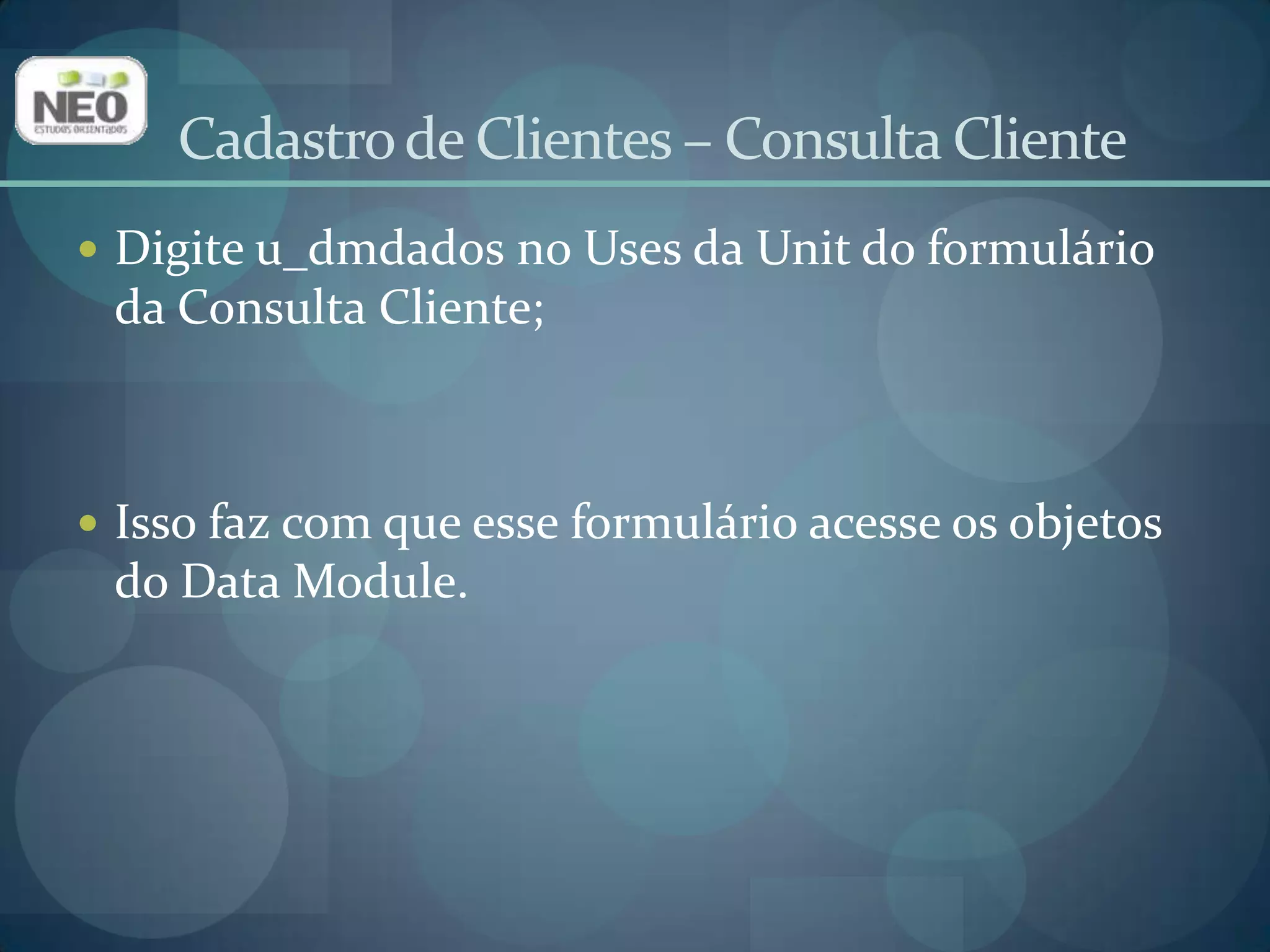Adicione um TPanel(aba Standard);Altere a propriedade Alignpara alTop;Deixe a propriedade Captionvazia;Altere a propriedade BevelInnerparabvLowered;Altere a propriedade BevelOuterbvRaised.Cadastro de Clientes – Consulta Cliente