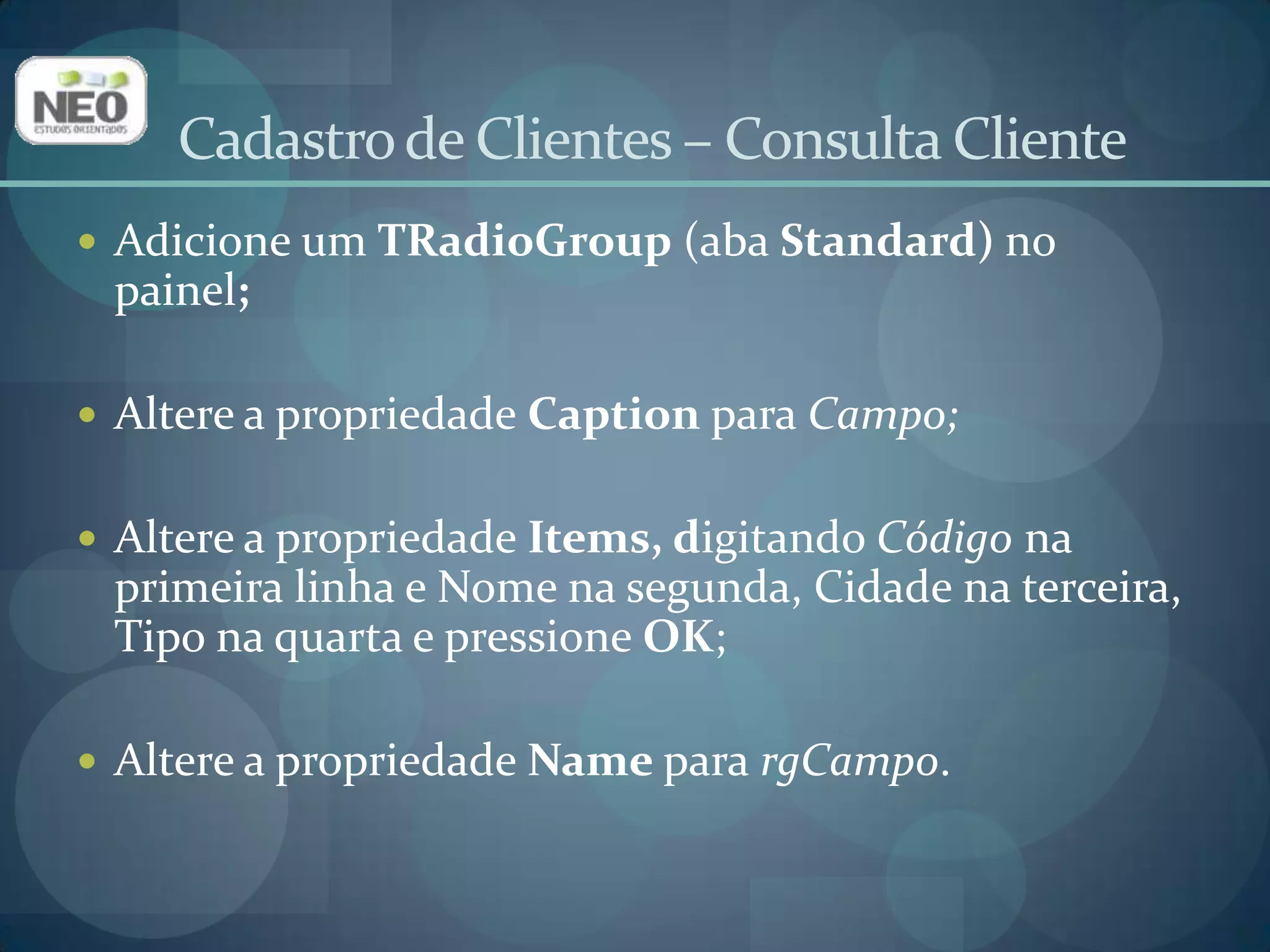 Cadastro de Clientes – Consulta ClienteAdicione umTEdit (aba Standard) no painel;Altere a propriedade NameparaedDado;Delete o conteúdo da propriedade Text;Adicione um TLabel(aba Standard) no painel;Altere a propriedade  Caption  para Dado a consultar.