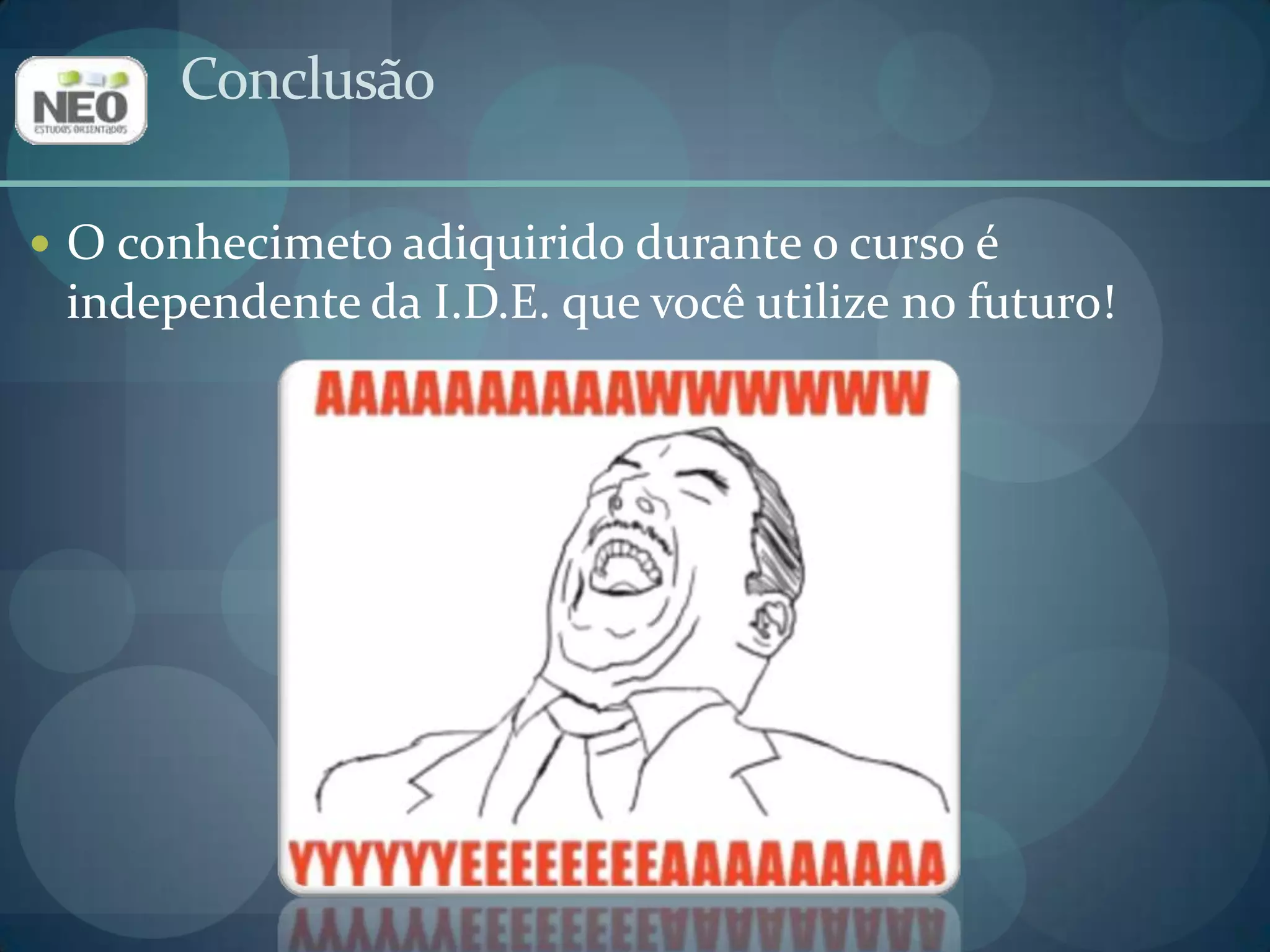 Conclusão	O conhecimetoadiquirido durante o curso é independente da I.D.E. que você utilize no futuro!