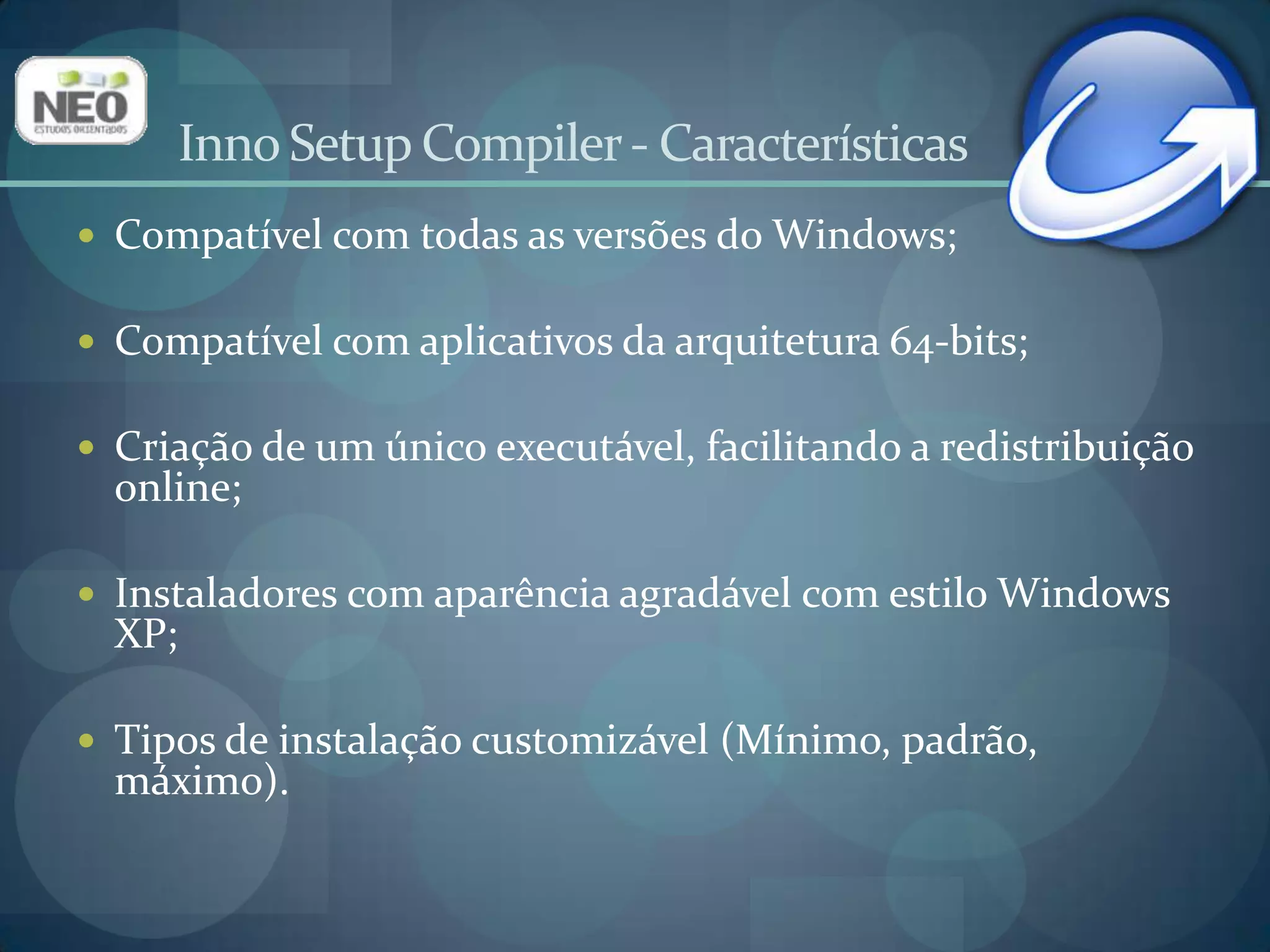 Acompanhadesinstalador;Instalação de arquivosavançado;Criação de atalhos no desktop ou menu iniciar;Atualização de registro;Suporte a váriaslínguas;Suporte a instalaçãoencriptada, com assinatura digital ousenha.Inno Setup Compiler - Características