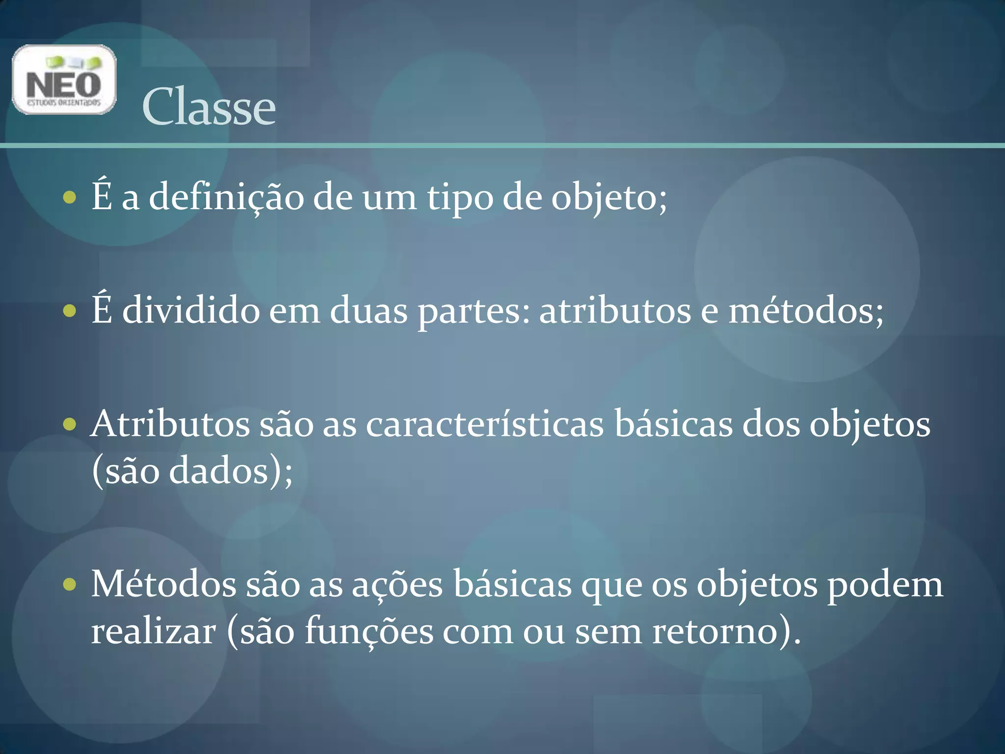 ClasseÉ a definição de um tipo de objeto;É dividido em duas partes: atributos e métodos;Atributos são as características básicas dos objetos (são dados);Métodos são as ações básicas que os objetos podem realizar (são funções com ou sem retorno).