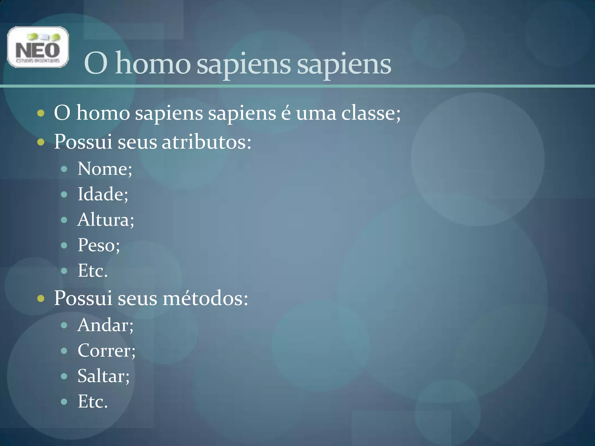 O homo sapiens sapiensO homo sapiens sapiens é uma classe;Possui seus atributos:Nome;Idade;Altura;Peso;Etc.Possui seus métodos:Andar;Correr;Saltar;Etc.