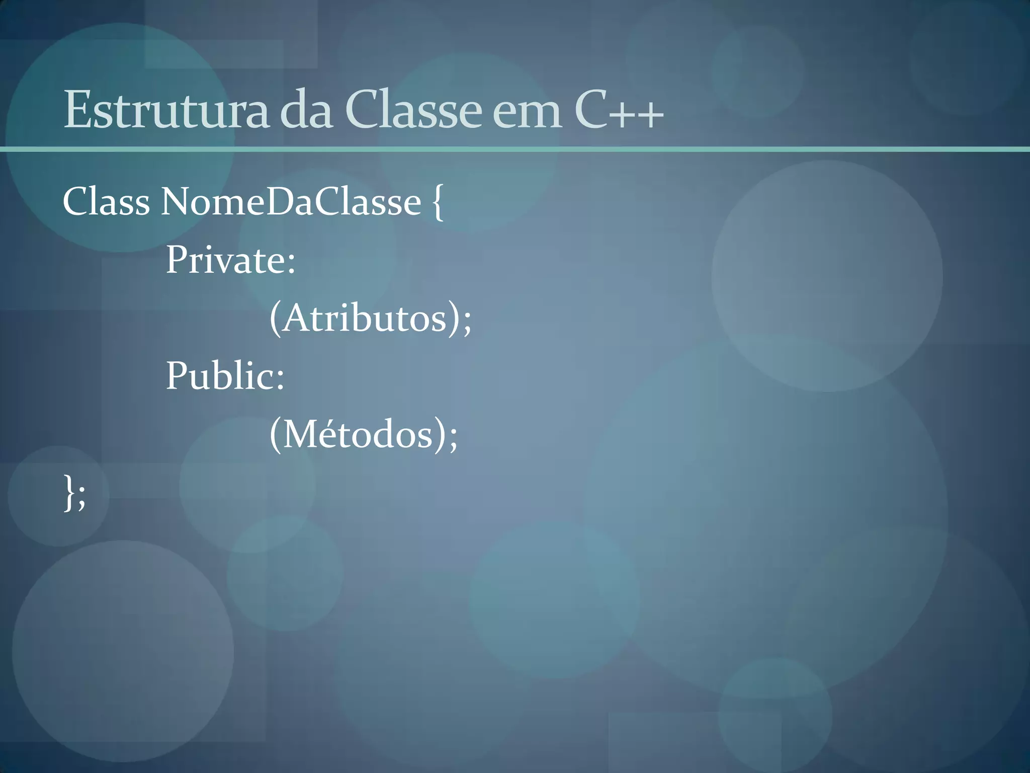 Estrutura da Classe em C++ClassNomeDaClasse {Private:	(Atributos);Public:	(Métodos);};