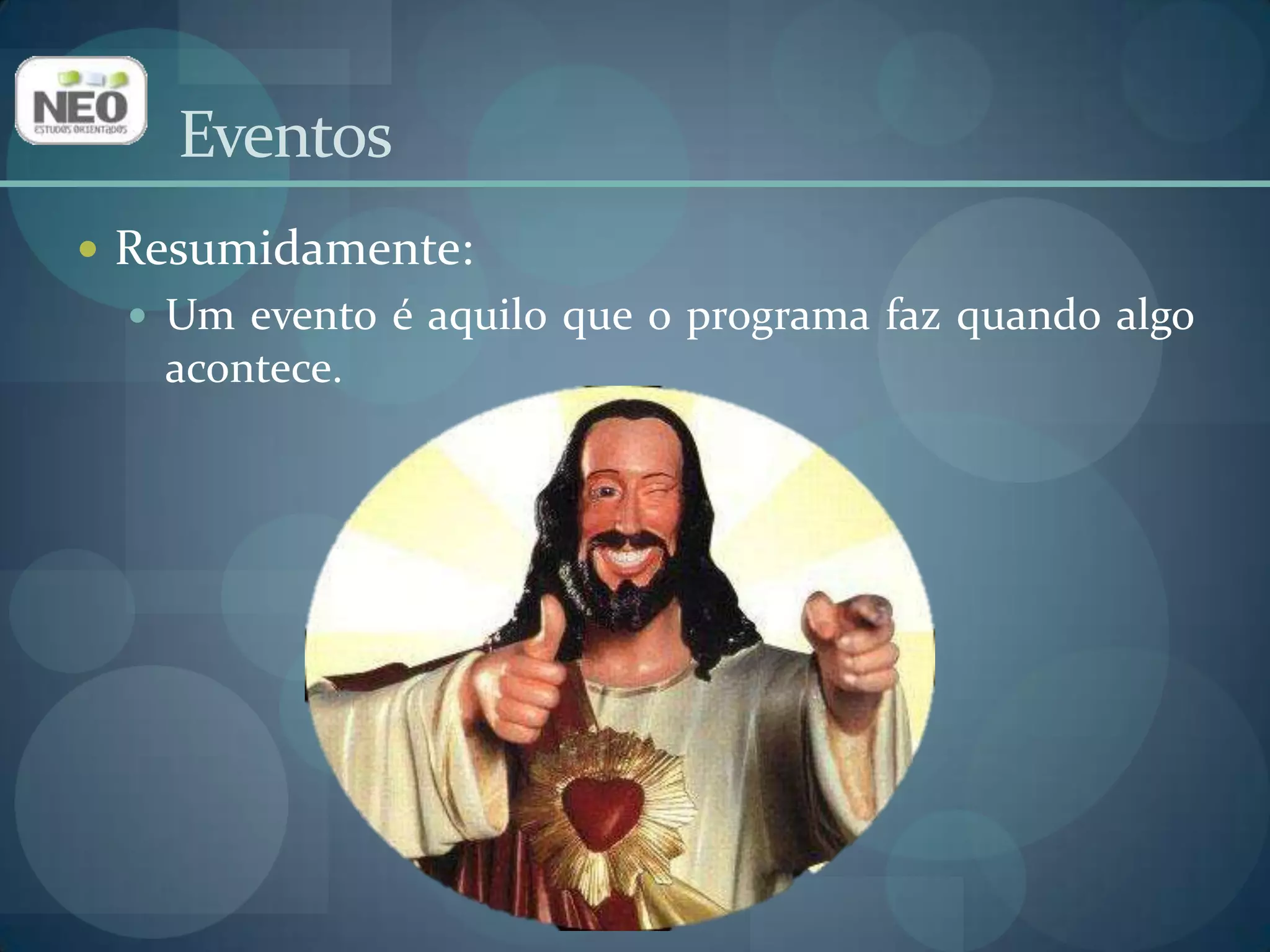 EventosResumidamente:Um evento é aquilo que o programa faz quando algo acontece.