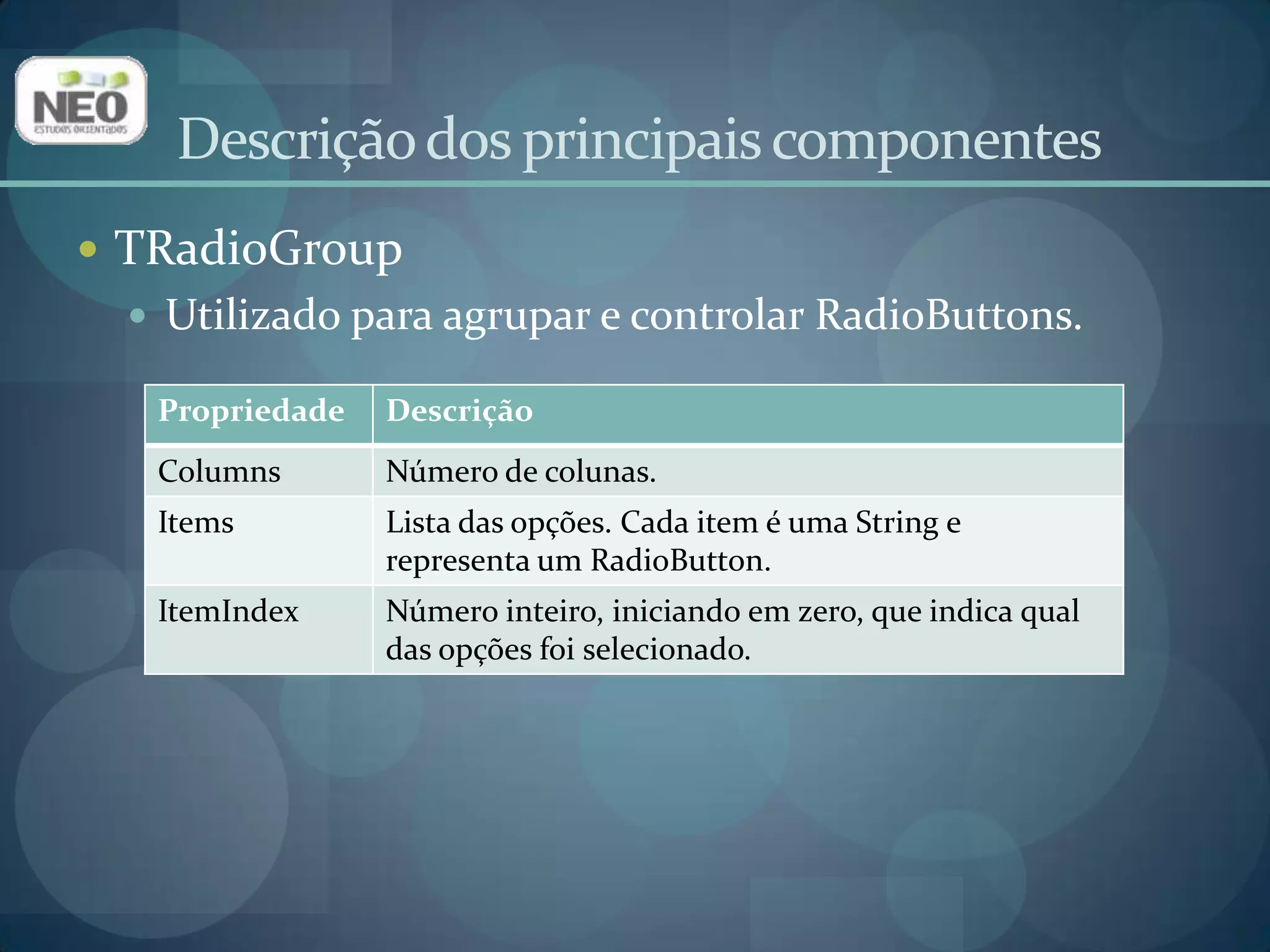 Descrição dos principais componentesTRadioGroupUtilizado para agrupar e controlar RadioButtons.