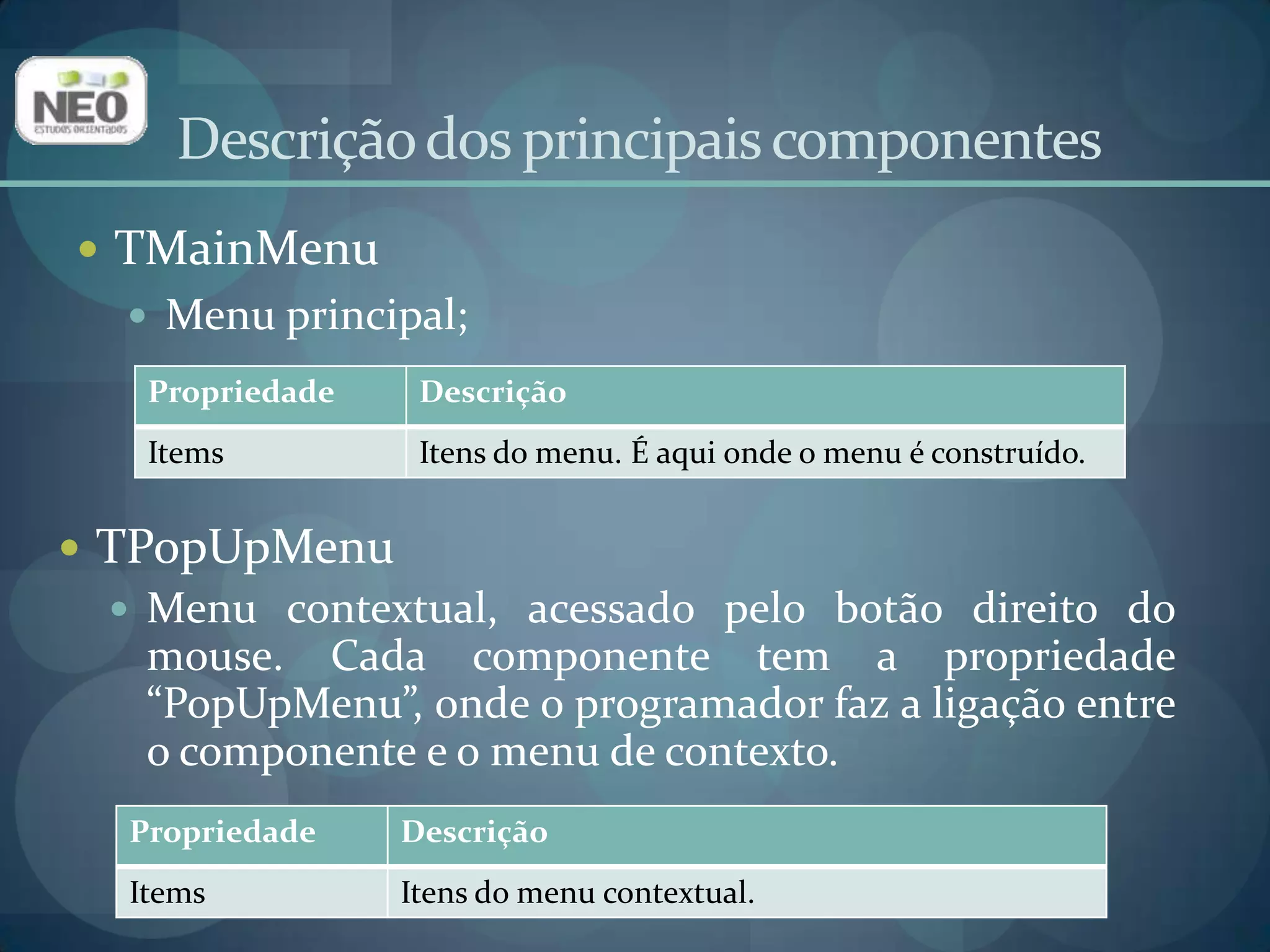 Descrição dos principais componentesTMainMenuMenu principal;TPopUpMenuMenu contextual, acessado pelo botão direito do mouse. Cada componente tem a propriedade “PopUpMenu”, onde o programador faz a ligação entre o componente e o menu de contexto.
