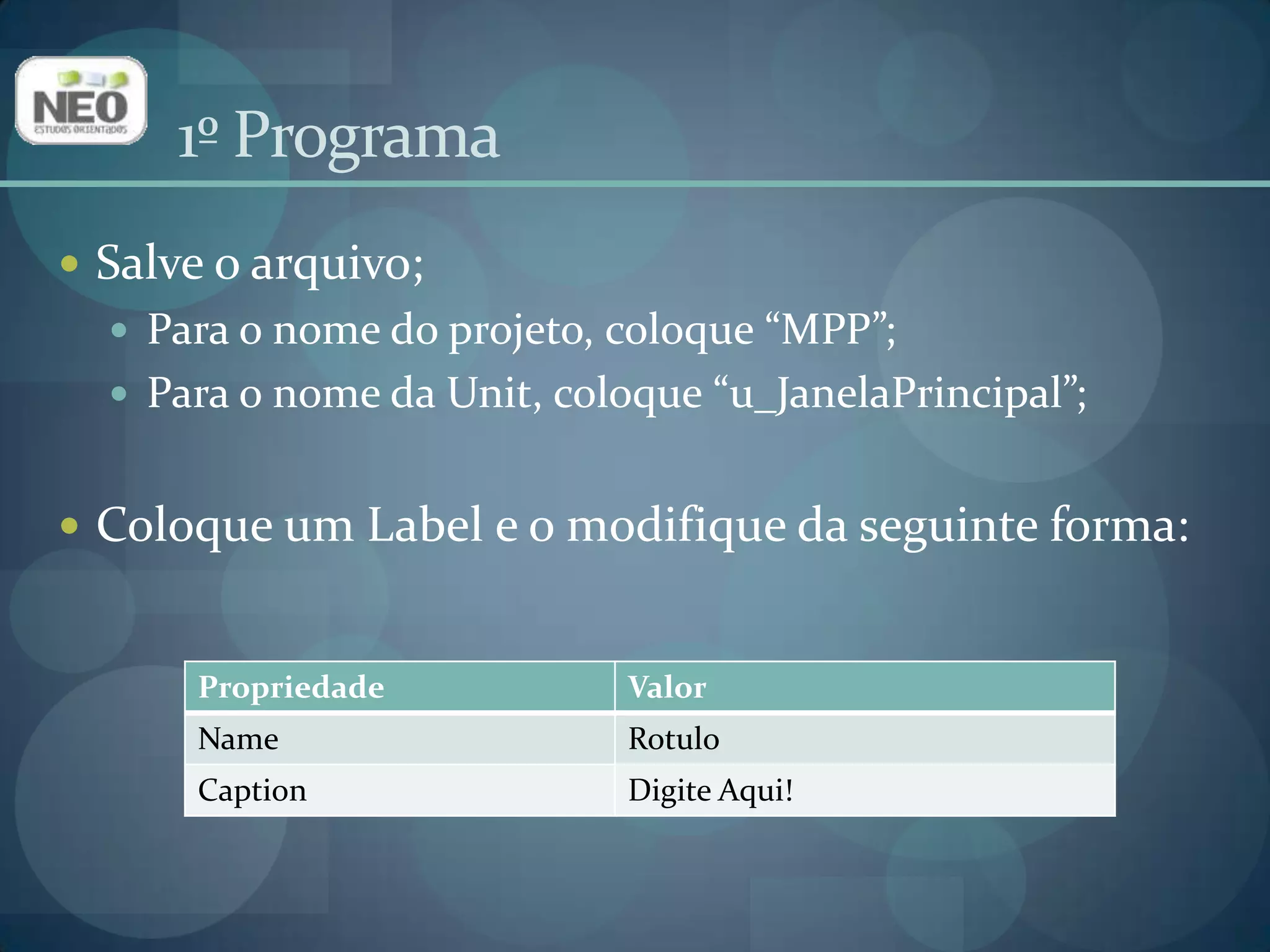 1º ProgramaSalve o arquivo;Para o nome do projeto, coloque “MPP”;Para o nome da Unit, coloque “u_JanelaPrincipal”;Coloque um Label e o modifique da seguinte forma: