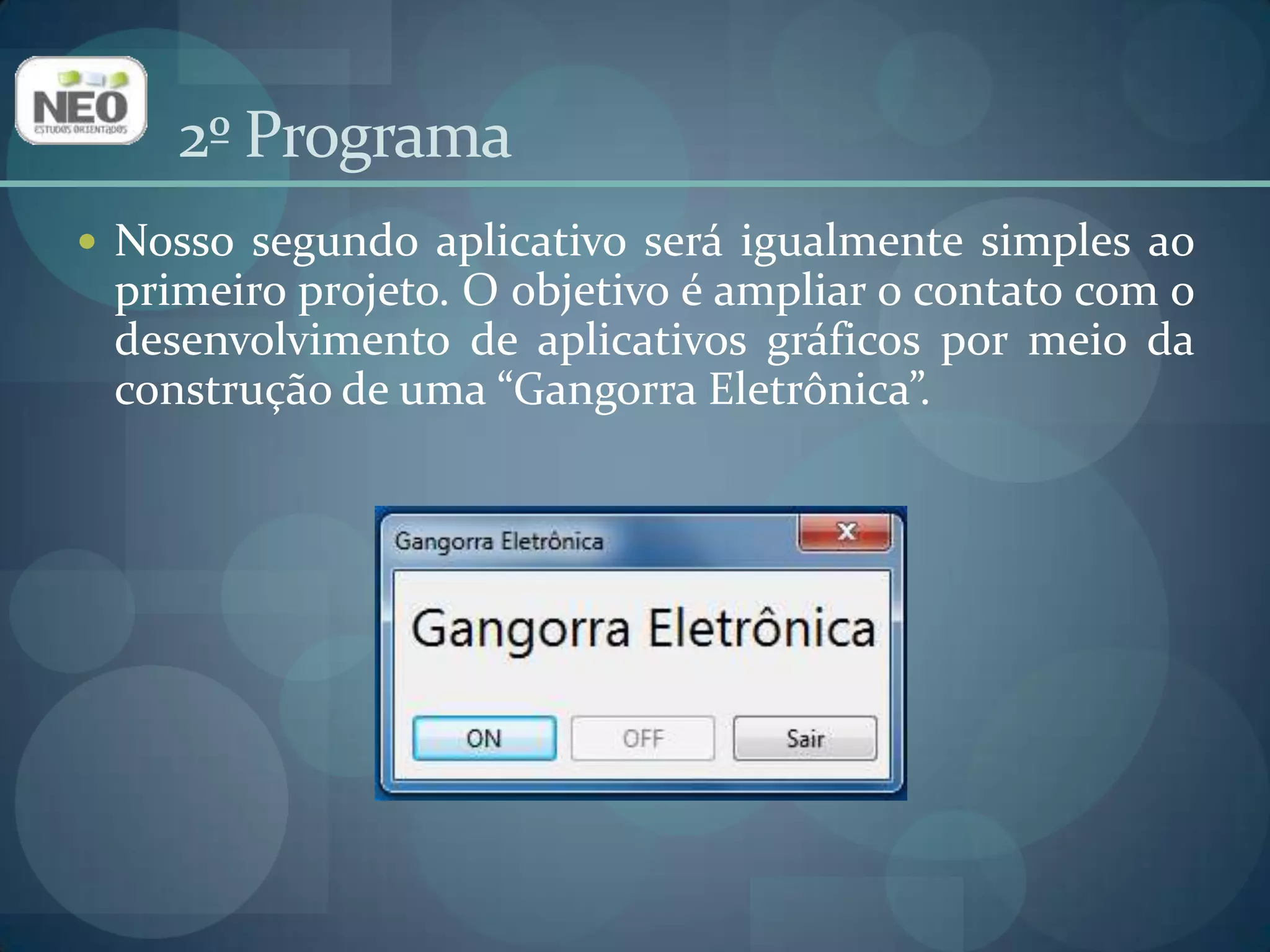 2º ProgramaNosso segundo aplicativo será igualmente simples ao primeiro projeto. O objetivo é ampliar o contato com o desenvolvimento de aplicativos gráficos por meio da construção de uma “Gangorra Eletrônica”.