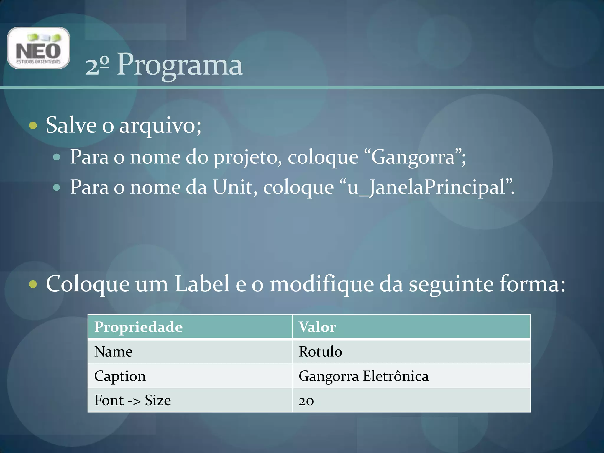 2º ProgramaSalve o arquivo;Para o nome do projeto, coloque “Gangorra”;Para o nome da Unit, coloque “u_JanelaPrincipal”.Coloque um Label e o modifique da seguinte forma: