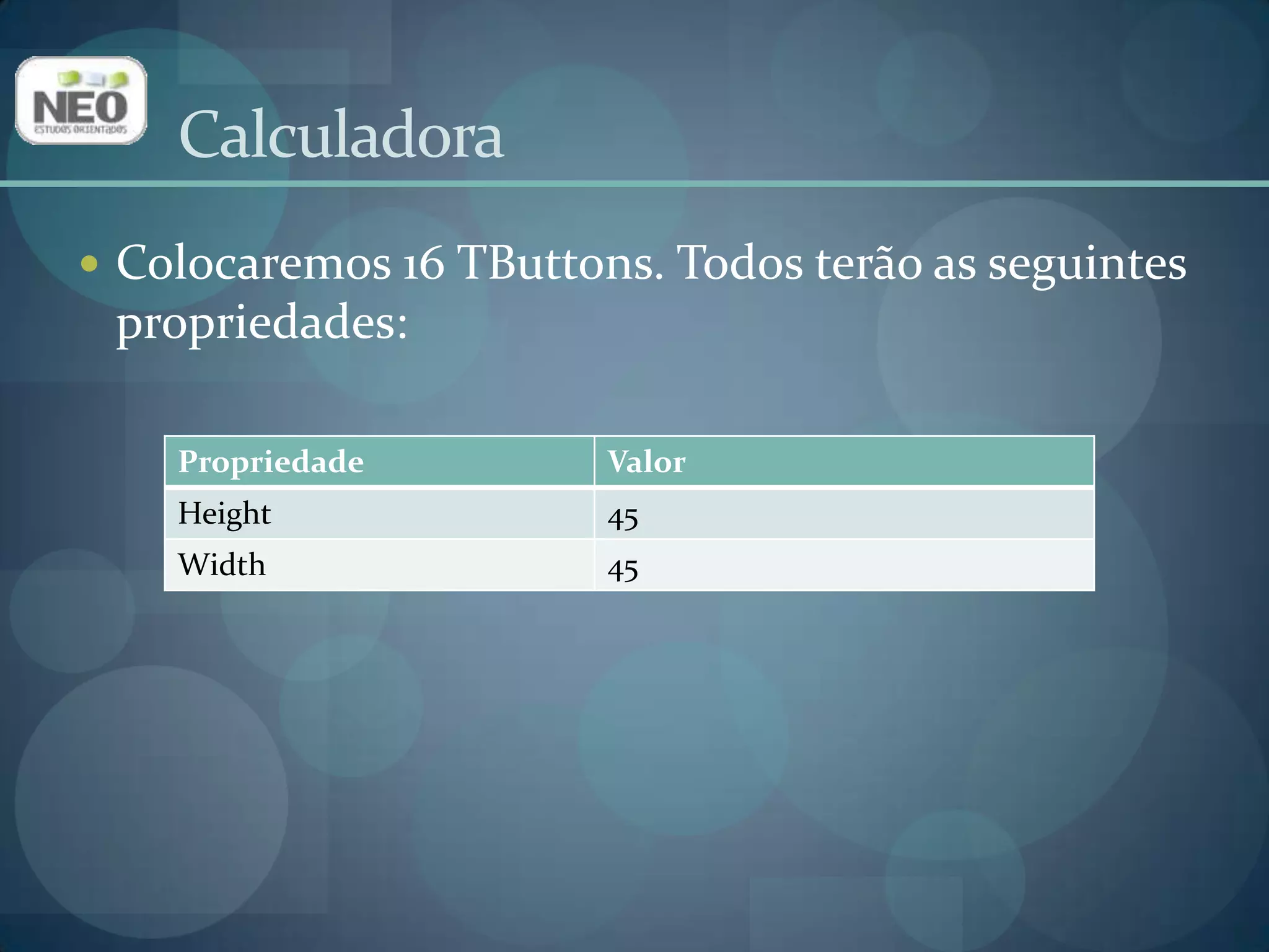 CalculadoraColocaremos 16 TButtons. Todos terão as seguintes propriedades: