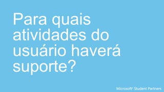 Para quais
atividades do
usuário haverá
suporte?
 