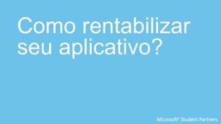 Como rentabilizar
seu aplicativo?
 