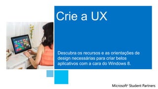 Crie a UX
Descubra os recursos e as orientações de
design necessárias para criar belos
aplicativos com a cara do Windows 8.
 